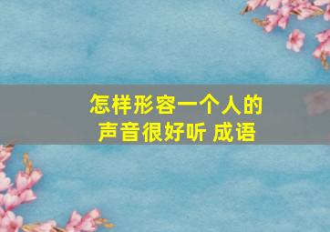 怎样形容一个人的声音很好听 成语